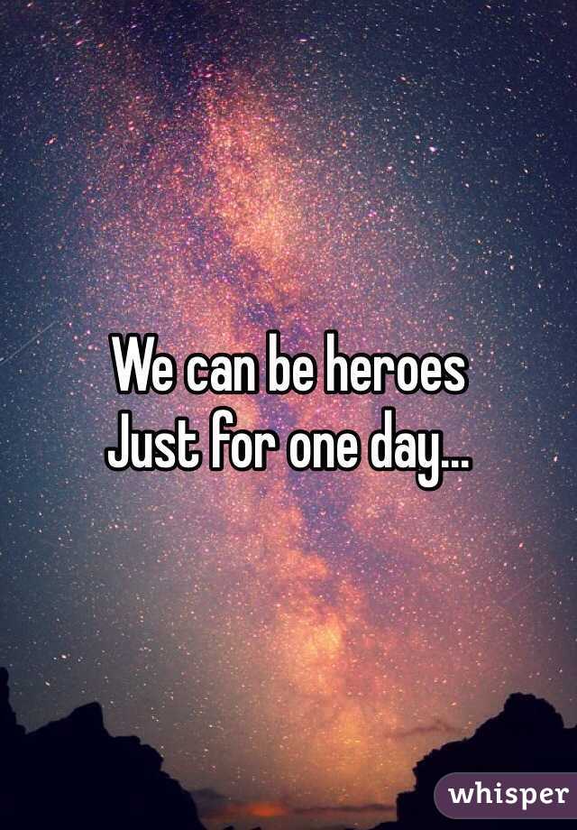 We can be heroes
Just for one day...