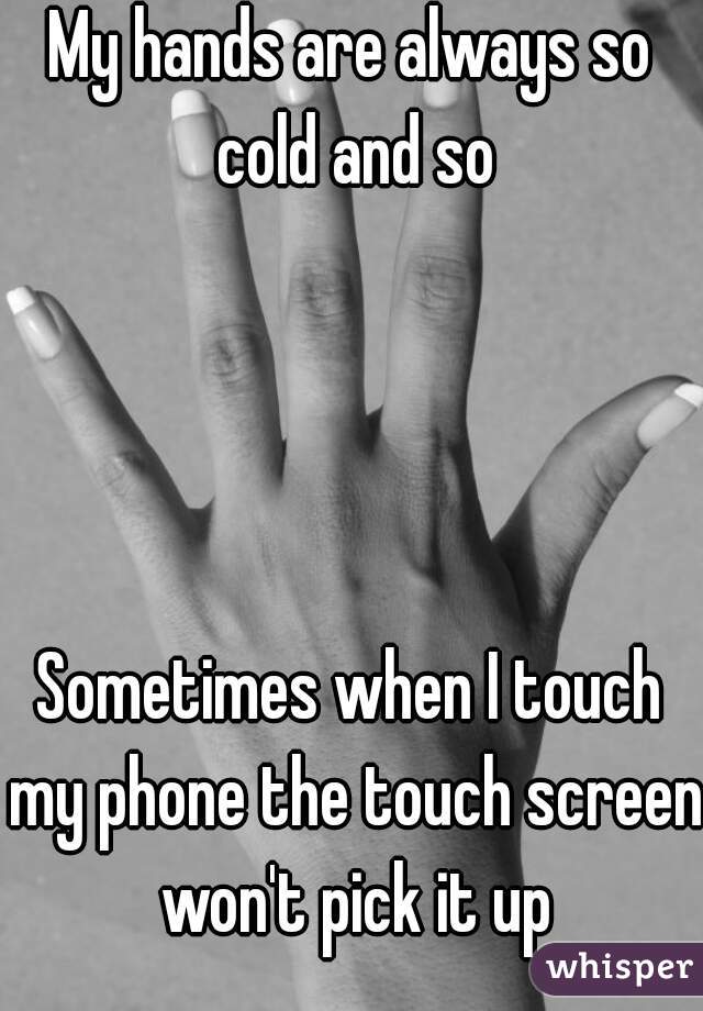 My hands are always so cold and so




Sometimes when I touch my phone the touch screen won't pick it up