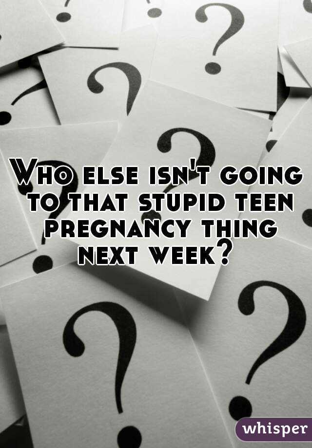 Who else isn't going to that stupid teen pregnancy thing next week? 
