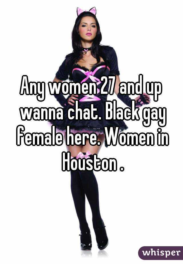 Any women 27 and up wanna chat. Black gay female here. Women in Houston .