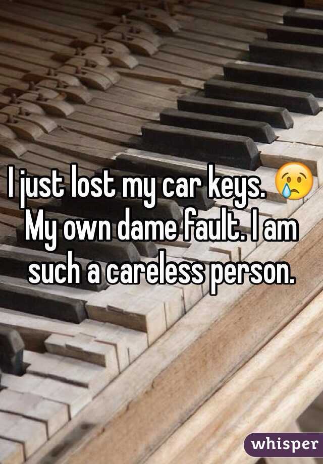 I just lost my car keys. 😢 
My own dame fault. I am such a careless person. 