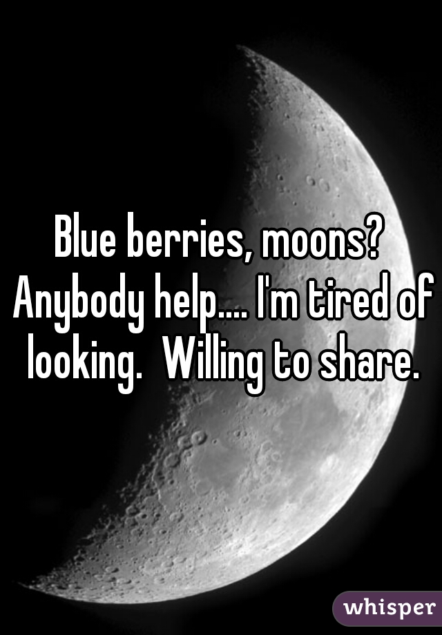 Blue berries, moons? Anybody help.... I'm tired of looking.  Willing to share.
