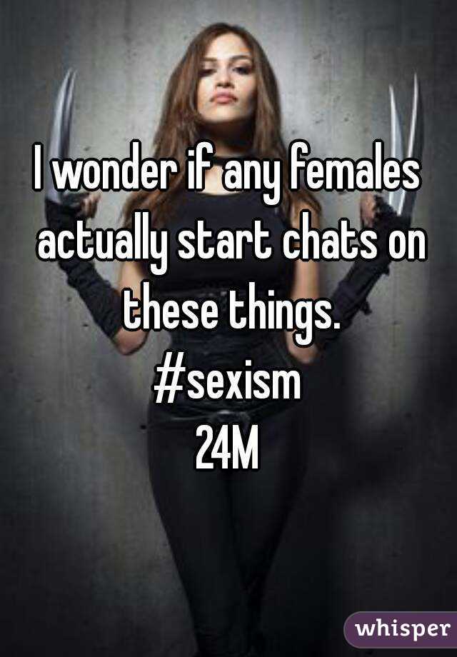 I wonder if any females actually start chats on these things.
#sexism
24M