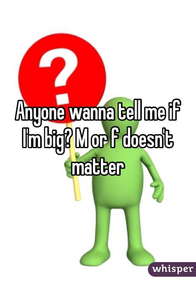 Anyone wanna tell me if I'm big? M or f doesn't matter