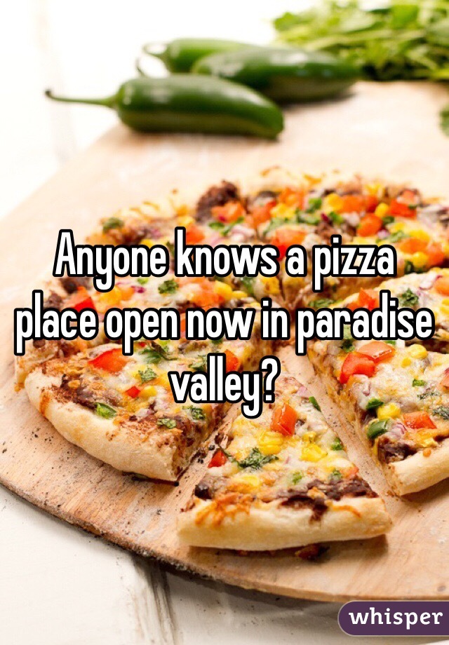 Anyone knows a pizza place open now in paradise valley? 