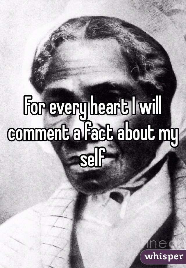 For every heart I will comment a fact about my self 
