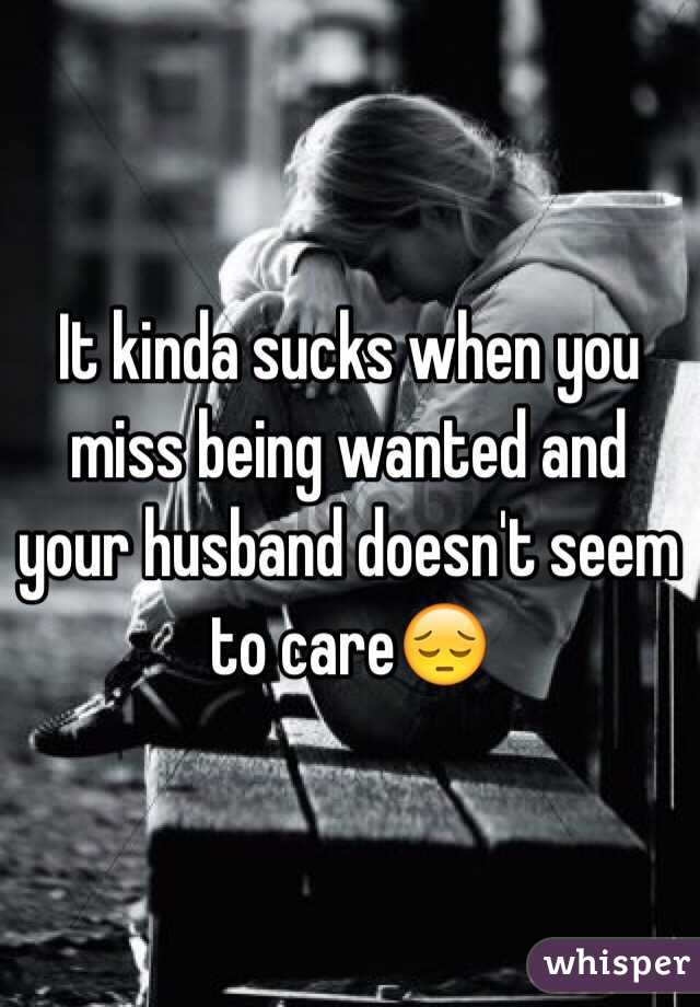 It kinda sucks when you miss being wanted and your husband doesn't seem to care😔