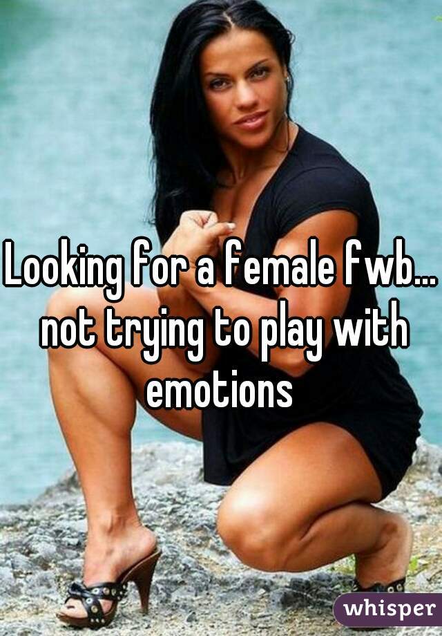 Looking for a female fwb... not trying to play with emotions 
