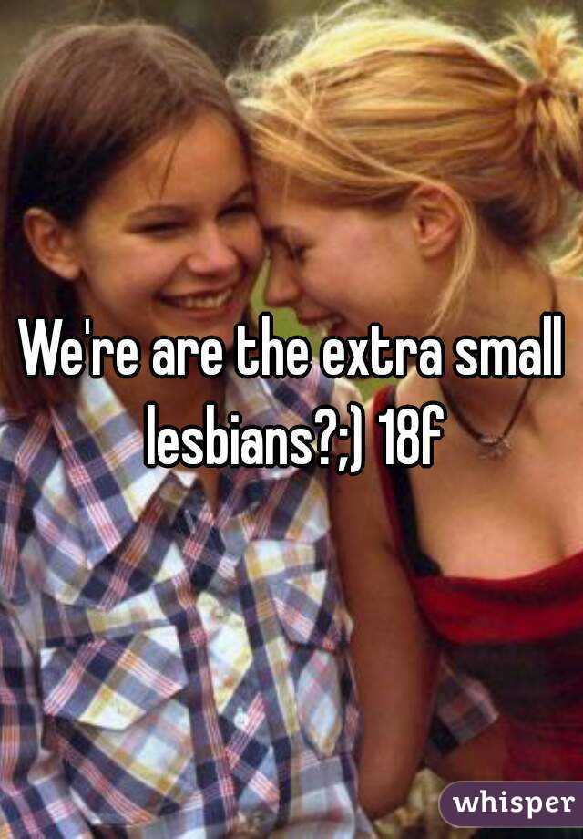 We're are the extra small lesbians?;) 18f