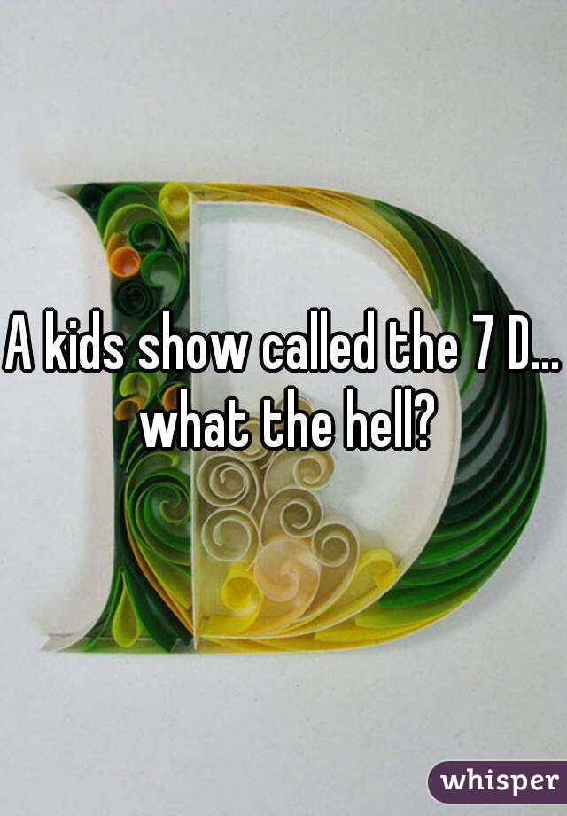A kids show called the 7 D... what the hell?