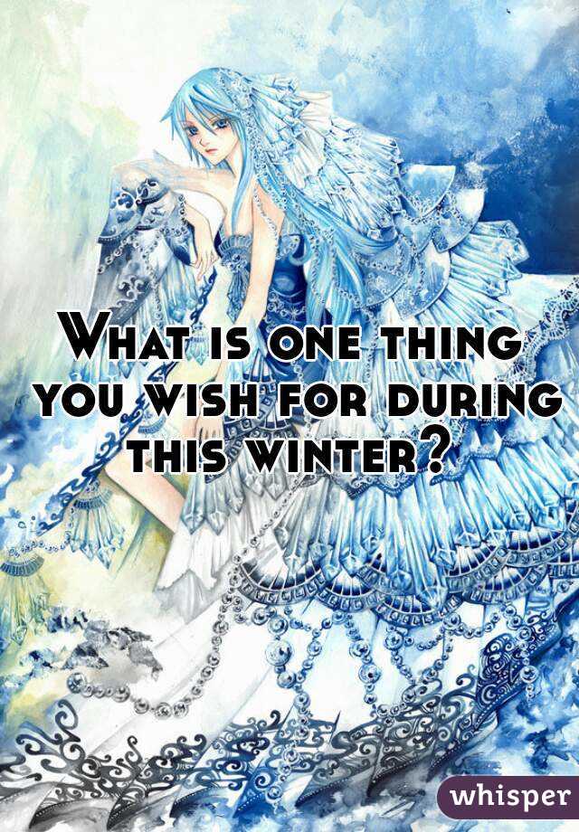 What is one thing you wish for during this winter? 