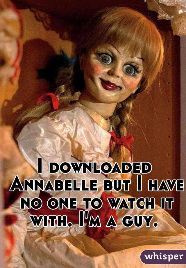 I downloaded Annabelle but I have no one to watch it with. I'm a guy. 