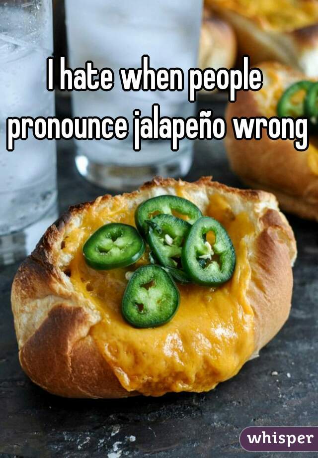 I hate when people pronounce jalapeño wrong