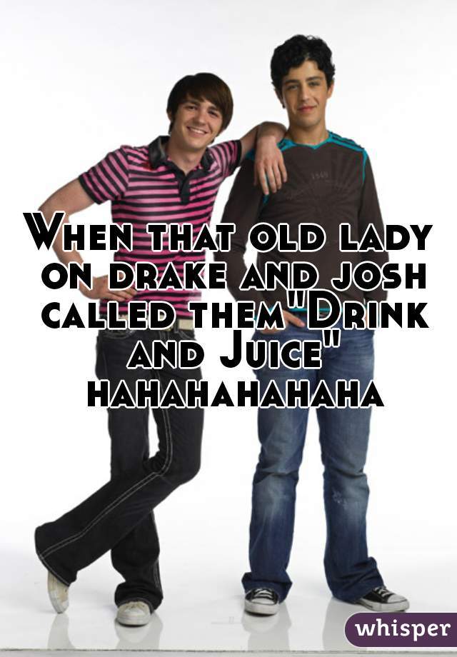 When that old lady on drake and josh called them"Drink and Juice" hahahahahaha