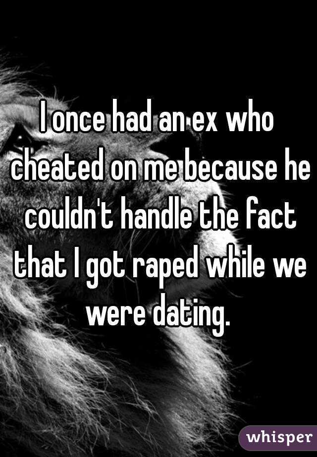 I once had an ex who cheated on me because he couldn't handle the fact that I got raped while we were dating. 