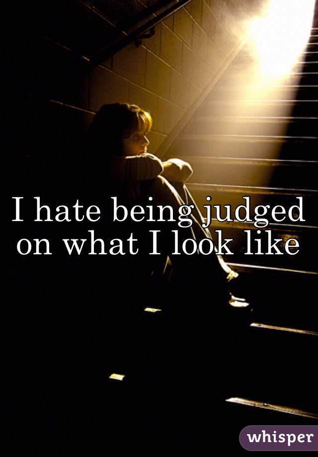 I hate being judged on what I look like 