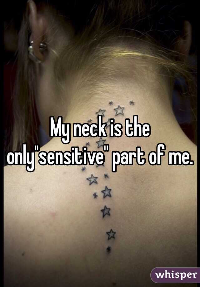 My neck is the only"sensitive" part of me. 