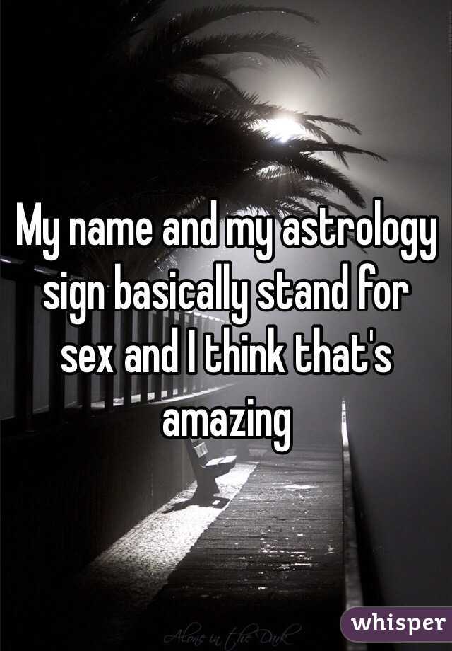 My name and my astrology sign basically stand for sex and I think that's amazing 