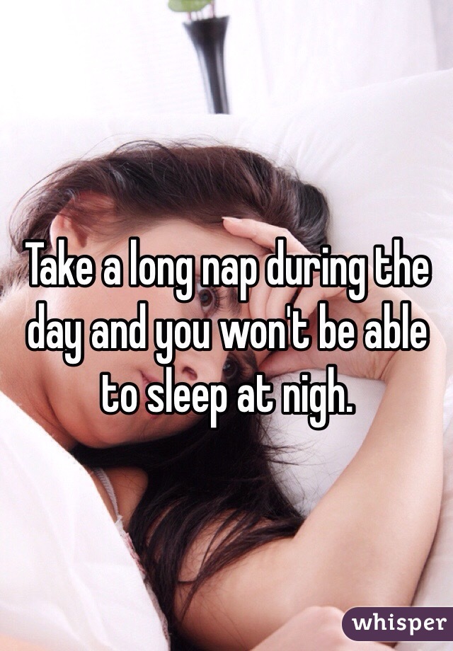 Take a long nap during the day and you won't be able to sleep at nigh. 