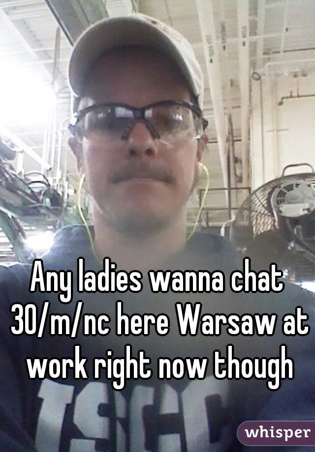Any ladies wanna chat 30/m/nc here Warsaw at work right now though