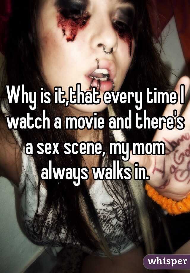 Why is it,that every time I watch a movie and there's a sex scene, my mom always walks in.