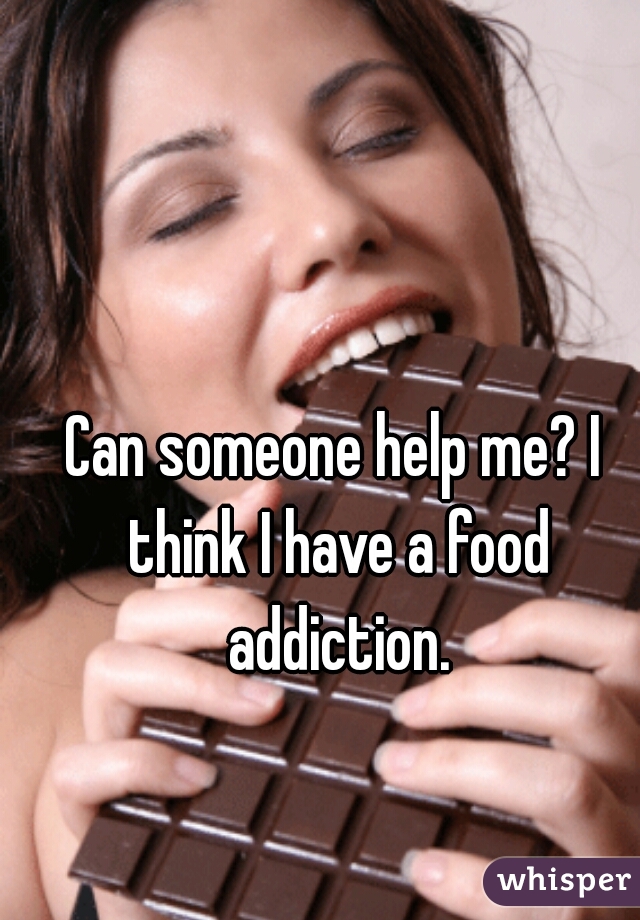 Can someone help me? I think I have a food addiction.