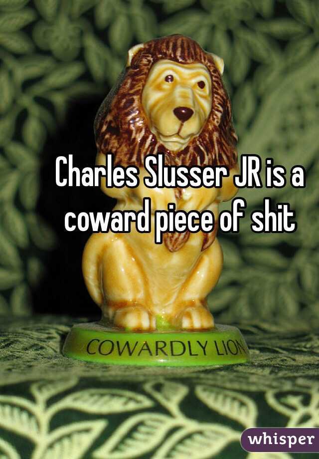 Charles Slusser JR is a coward piece of shit 