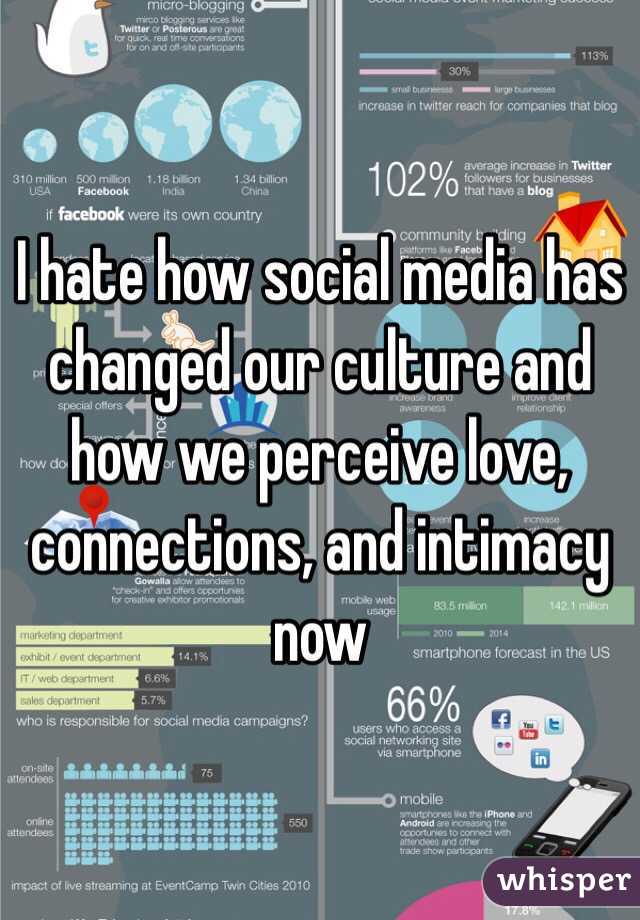 I hate how social media has changed our culture and how we perceive love, connections, and intimacy now 