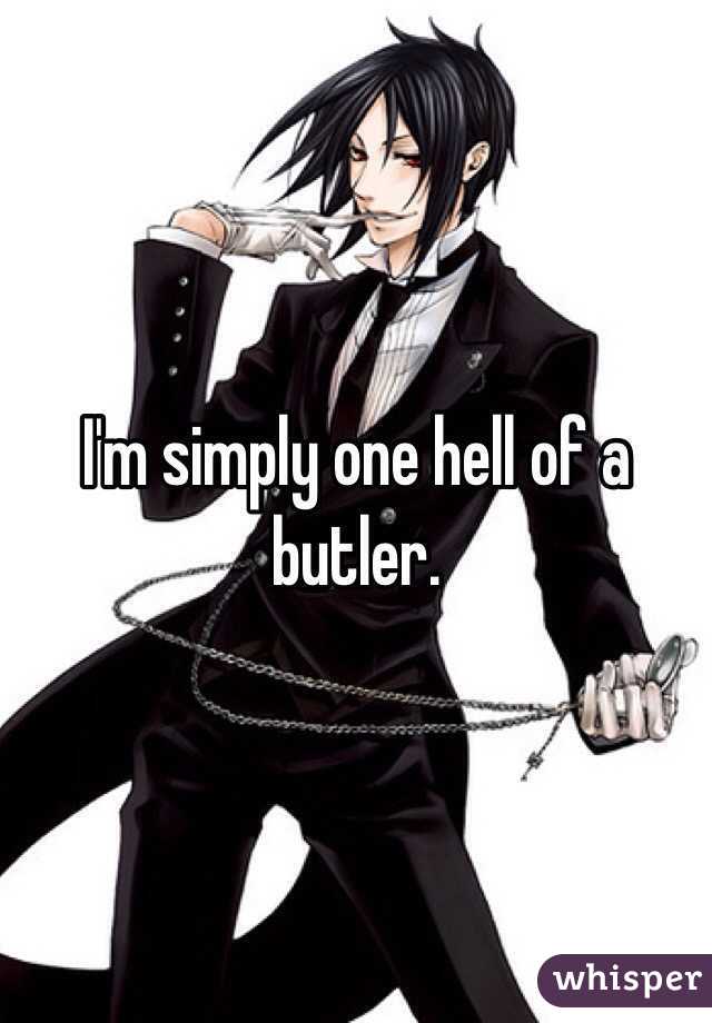 I'm simply one hell of a butler.