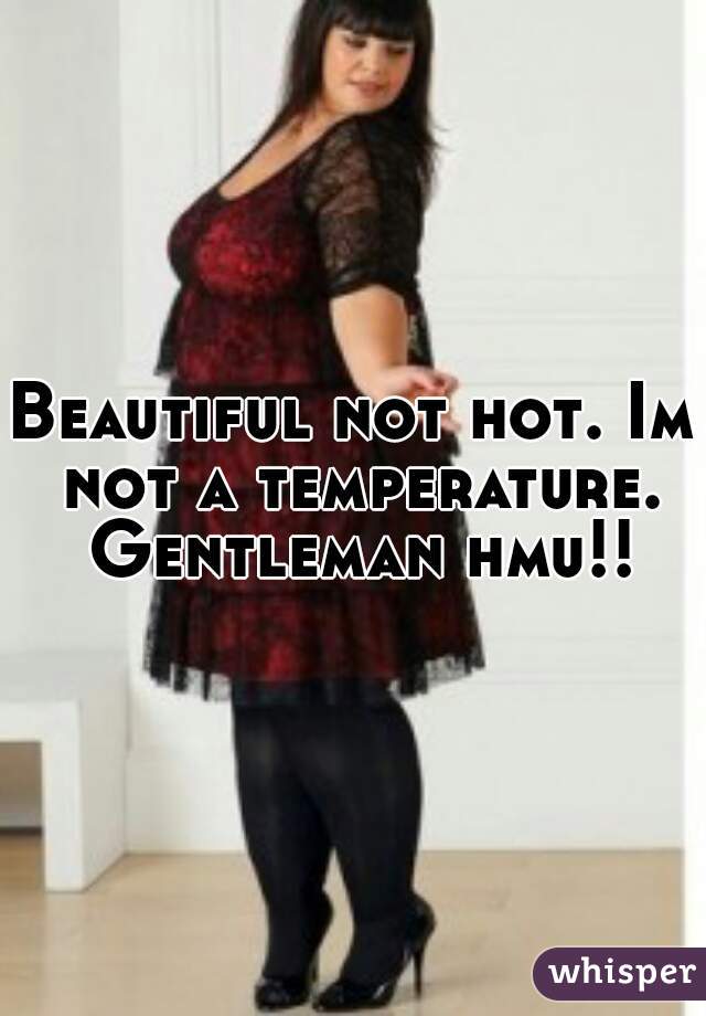 Beautiful not hot. Im not a temperature. Gentleman hmu!!