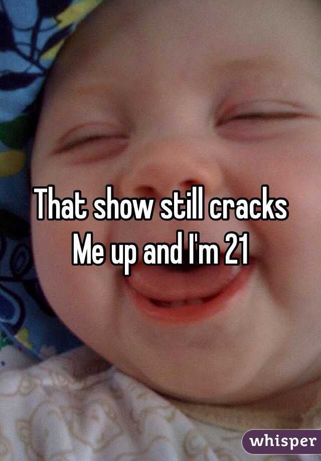 That show still cracks 
Me up and I'm 21 