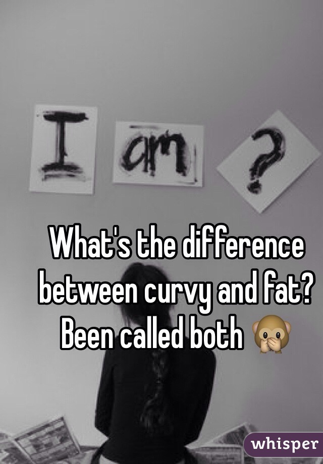 What's the difference between curvy and fat? Been called both 🙊