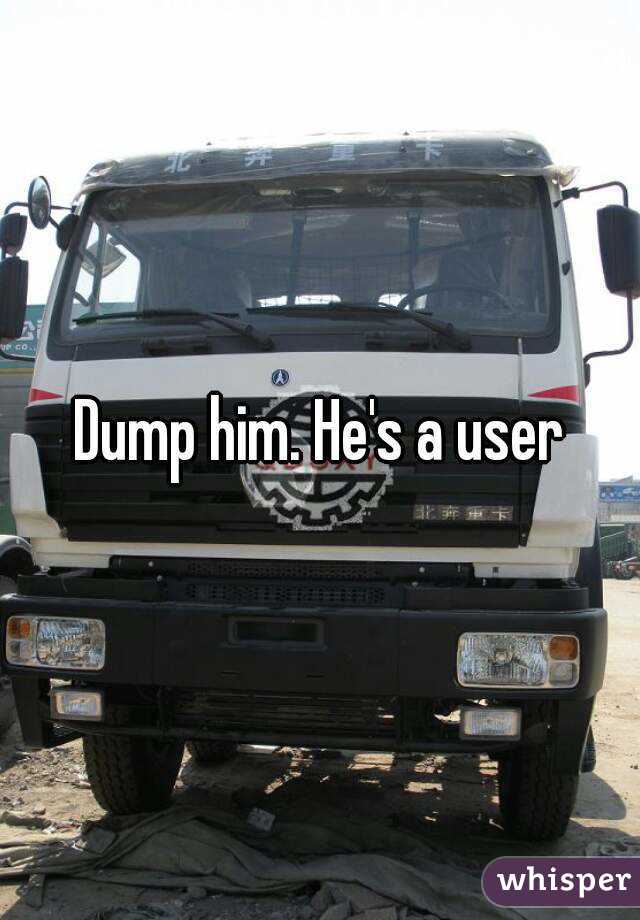 Dump him. He's a user