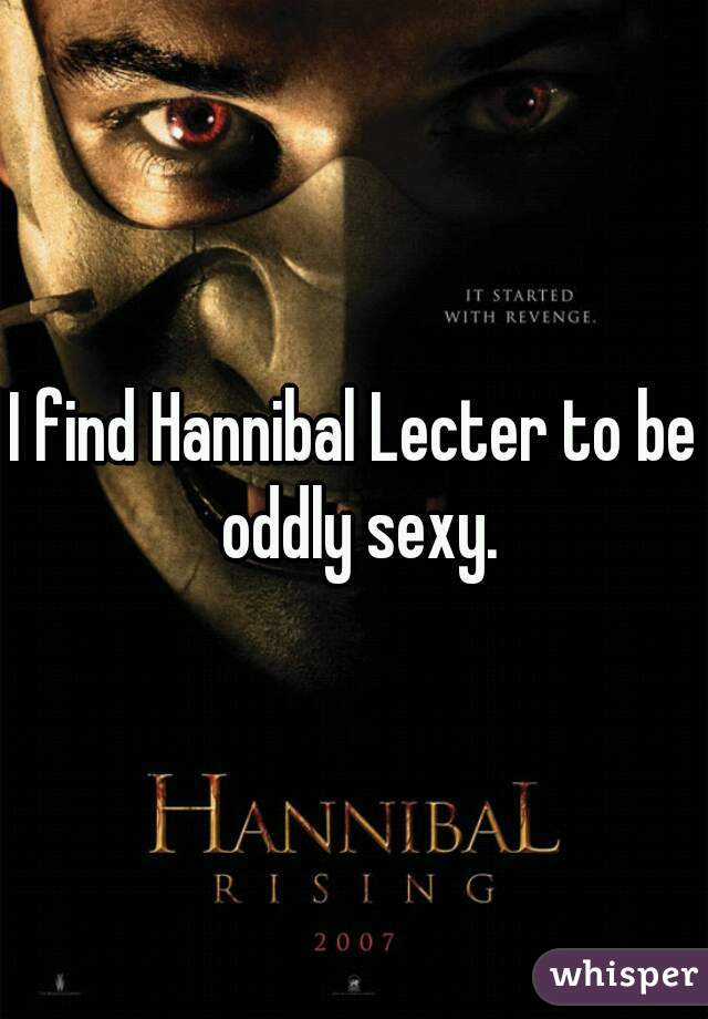 I find Hannibal Lecter to be oddly sexy.