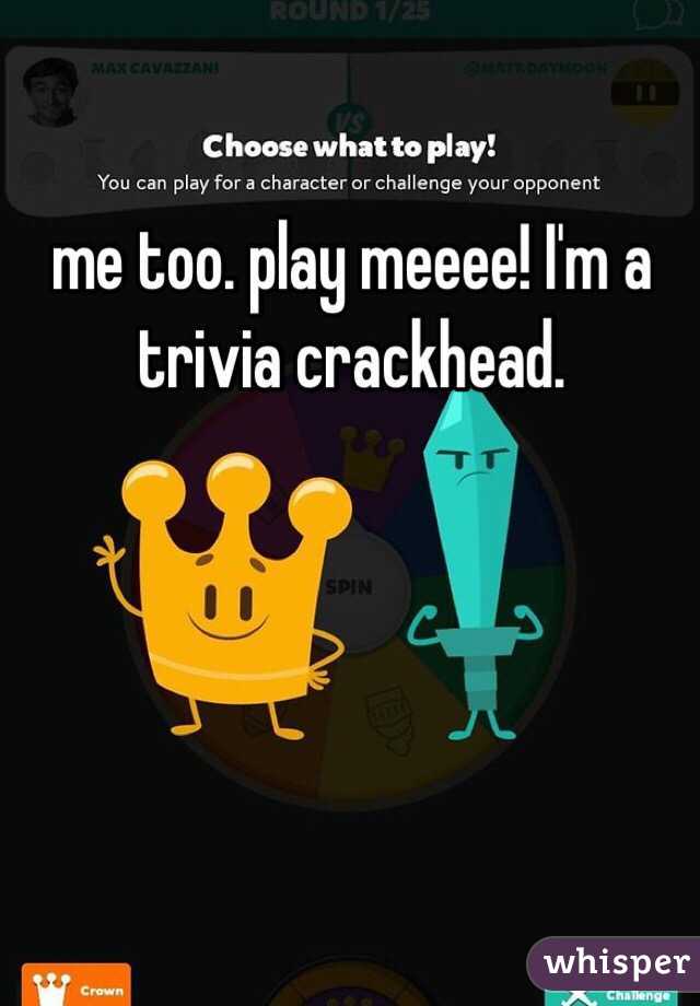 me too. play meeee! I'm a trivia crackhead. 