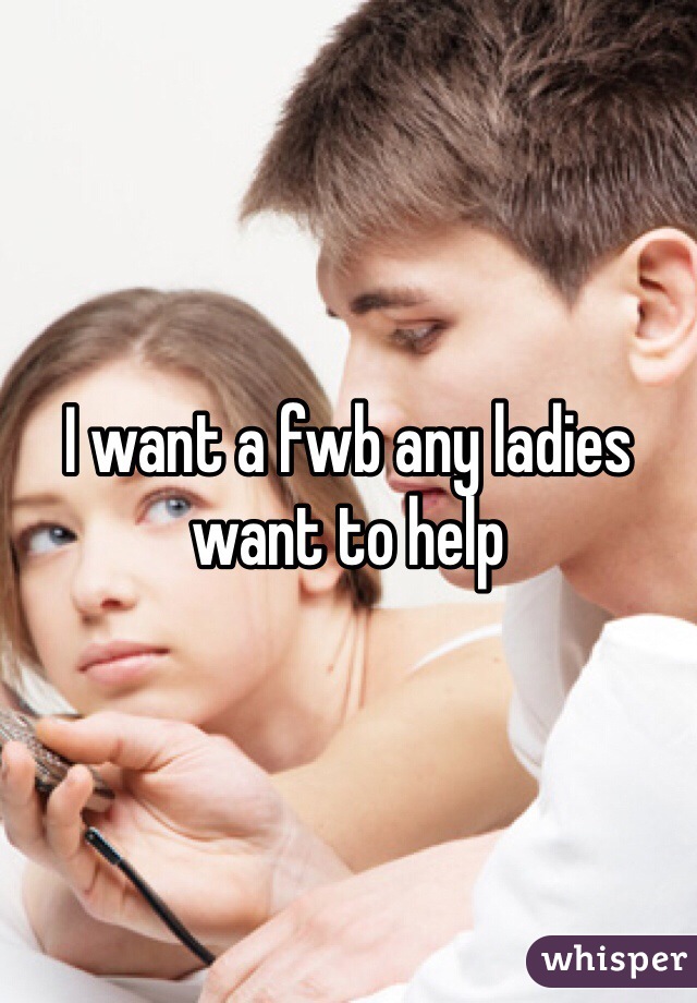 I want a fwb any ladies want to help 