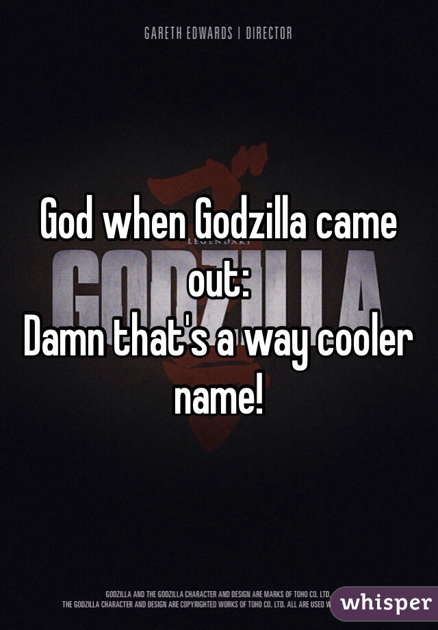 God when Godzilla came out:
Damn that's a way cooler name!