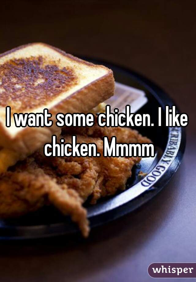 I want some chicken. I like chicken. Mmmm