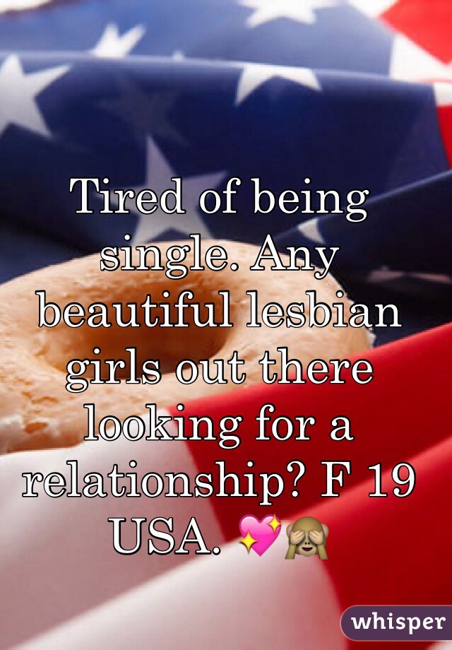 Tired of being single. Any beautiful lesbian girls out there looking for a relationship? F 19 USA. 💖🙈