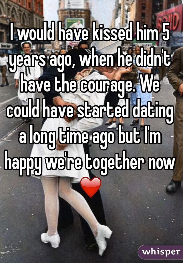I would have kissed him 5 years ago, when he didn't have the courage. We could have started dating a long time ago but I'm happy we're together now ❤️