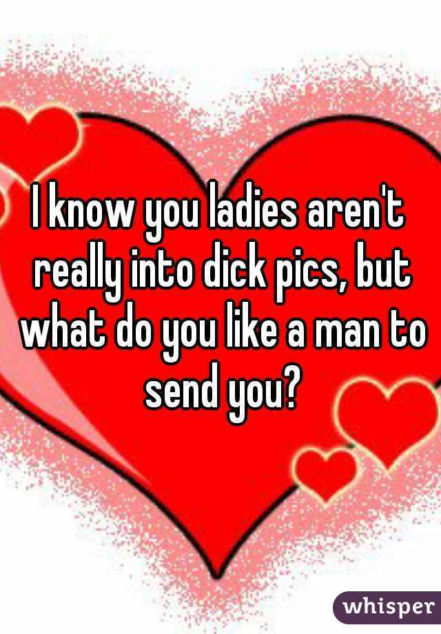 I know you ladies aren't really into dick pics, but what do you like a man to send you?