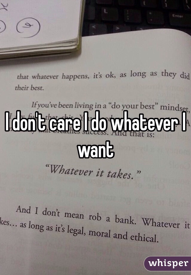 I don't care I do whatever I want 