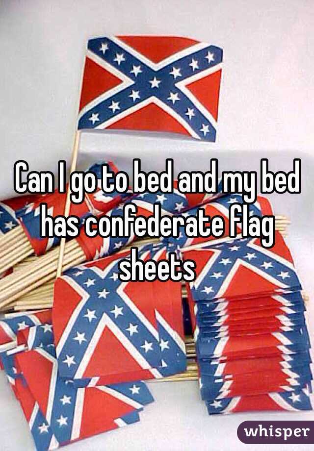 Can I go to bed and my bed has confederate flag sheets 