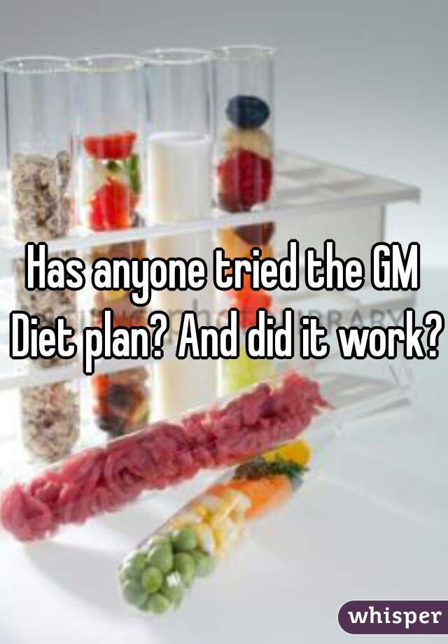 Has anyone tried the GM Diet plan? And did it work?