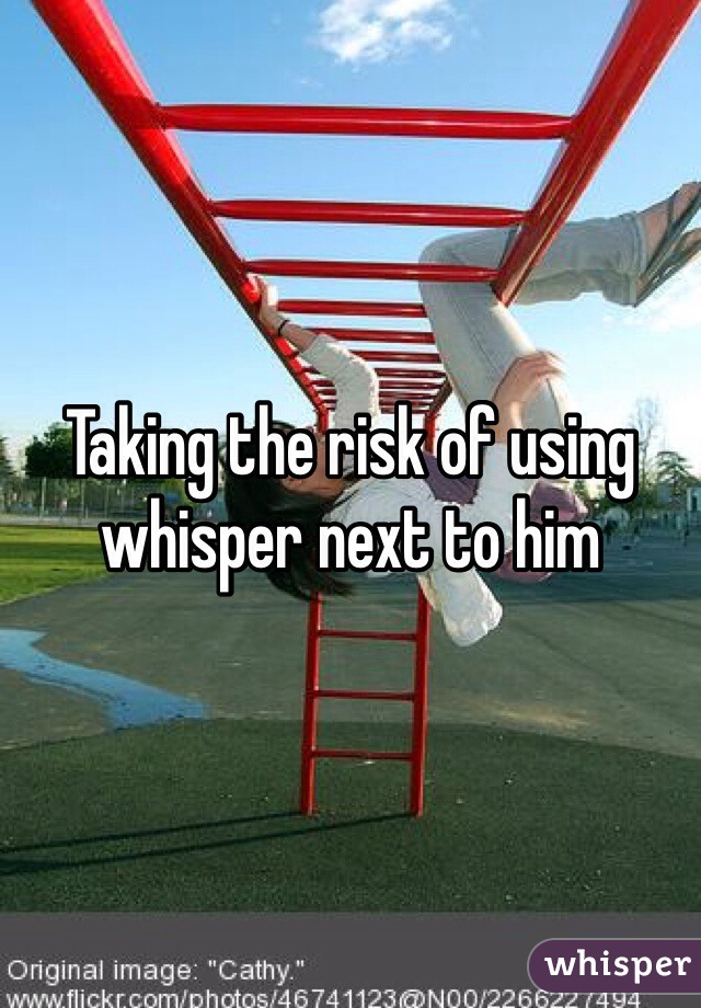 Taking the risk of using whisper next to him