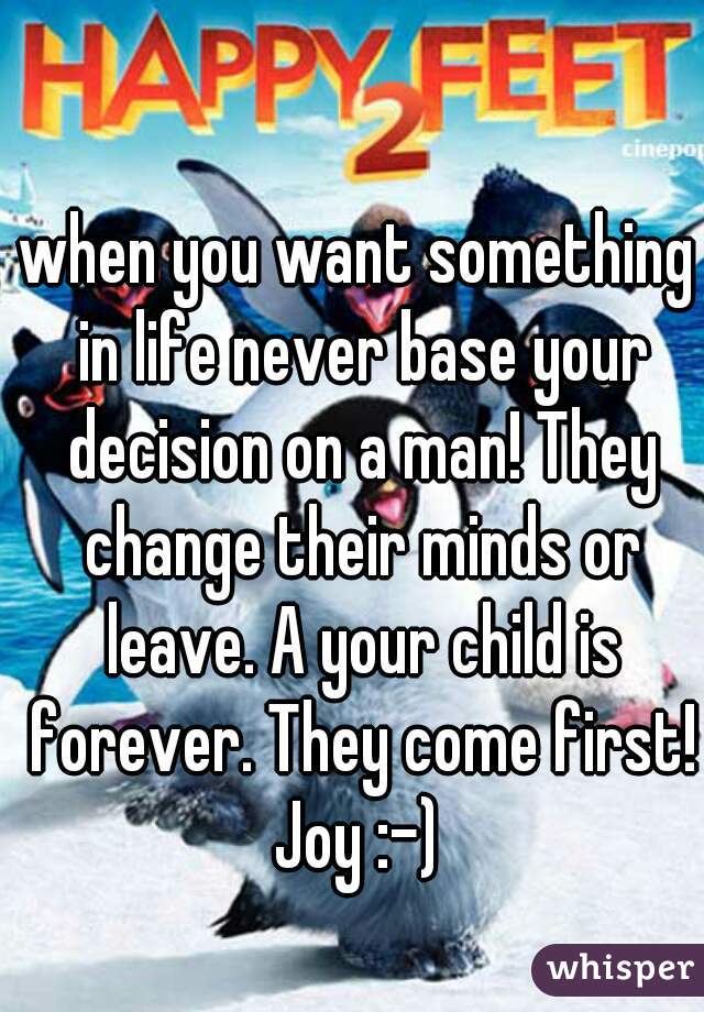 when you want something in life never base your decision on a man! They change their minds or leave. A your child is forever. They come first! Joy :-) 