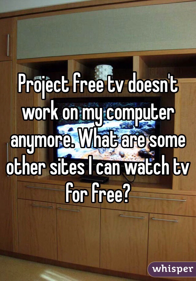 Project free tv doesn't work on my computer anymore. What are some other sites I can watch tv for free?