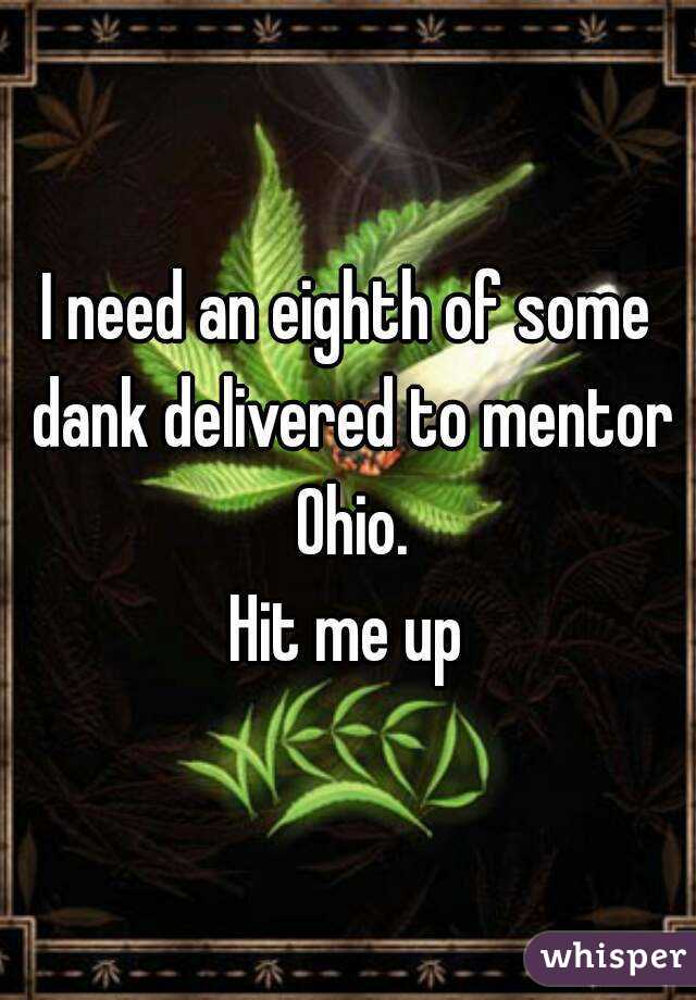 I need an eighth of some dank delivered to mentor Ohio.
Hit me up