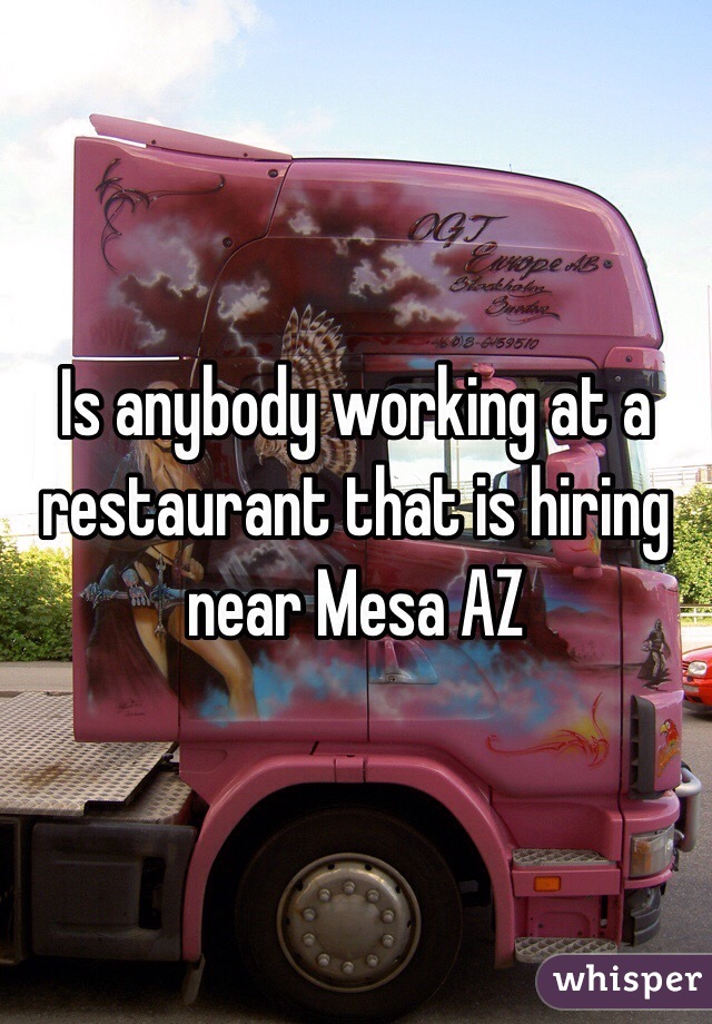 Is anybody working at a restaurant that is hiring near Mesa AZ 