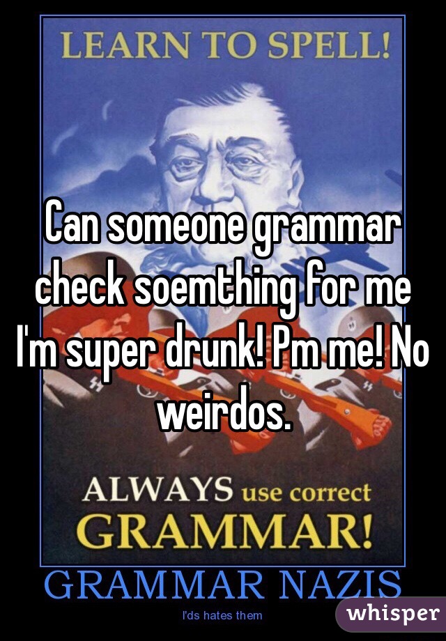Can someone grammar check soemthing for me I'm super drunk! Pm me! No weirdos.